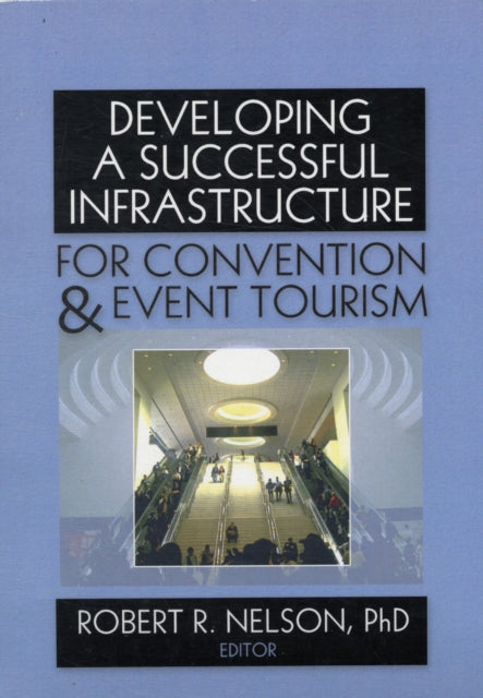 Book cover of: Developing a Successful Infrastructure for Convention and Event Tourism. By: Robert R., Ph.D. Nelson