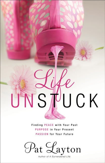 Book cover of: Life Unstuck – Finding Peace with Your Past, Purpose in Your Present, Passion for Your Future. By: Patricia K. Layton