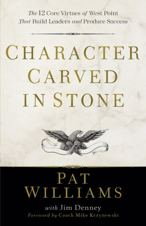 Character Carved in Stone – The 12 Core Virtues of West Point That Build Leaders and Produce Success
