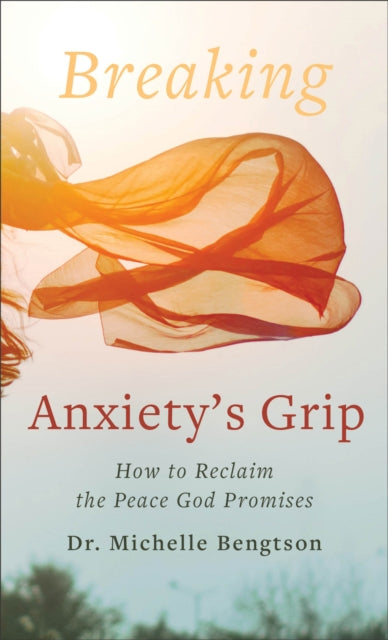 Book cover of: Breaking Anxiety`s Grip – How to Reclaim the Peace God Promises. By: Michelle Bengtson