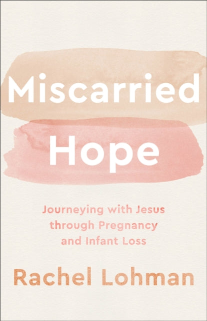 Book cover of: Miscarried Hope – Journeying with Jesus through Pregnancy and Infant Loss. By: Rachel Lohman