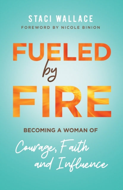Book cover of: Fueled by Fire – Becoming a Woman of Courage, Faith and Influence. By: Staci Wallace