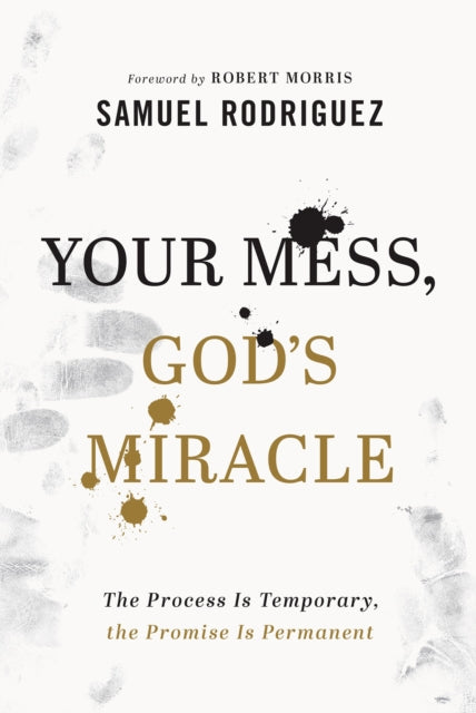 Book cover of: Your Mess, God`s Miracle – The Process Is Temporary, the Promise Is Permanent. By: Samuel Rodriguez