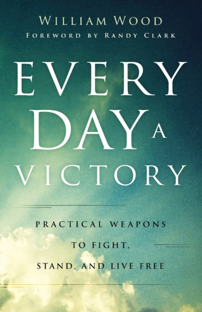 Every Day a Victory – Practical Weapons to Fight, Stand, and Live Free 9780800762926 William Wood