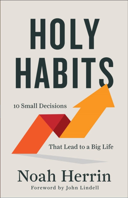 Book cover of: Holy Habits – 10 Small Decisions That Lead to a Big Life. By: Noah Herrin