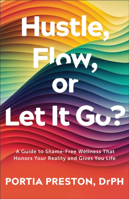 Hustle, Flow, or Let It Go?, A Guide to Shame-Free Wellness That Honors Your Reality and Gives You Life 9780800772703 Portia Preston