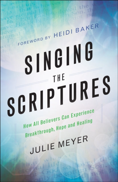 Book cover of: Singing the Scriptures – How All Believers Can Experience Breakthrough, Hope and Healing. By: Julie A. Meyer