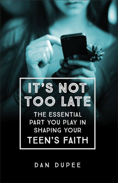Book cover of: It's Not Too Late The Essential Part You Play in S haping Your Teen's Faith. By: Dan Dupee