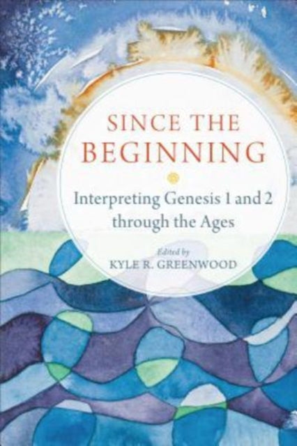 Book cover of: Since the Beginning – Interpreting Genesis 1 and 2 through the Ages. By: Kyle R. Greenwood