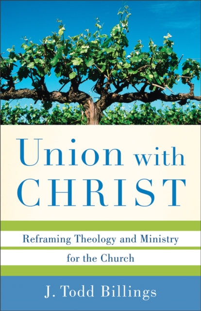 Book cover of: Union with Christ – Reframing Theology and Ministry for the Church. By: J. Todd Billings