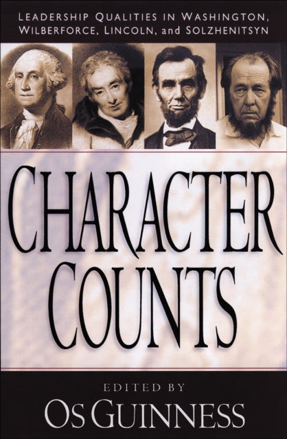 Book cover of: Character Counts – Leadership Qualities in Washington, Wilberforce, Lincoln, and Solzhenitsyn. By: Os Guinness