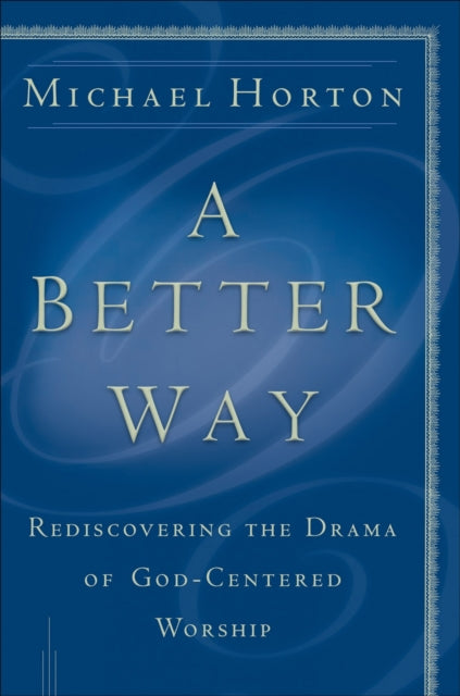 Book cover of: Better Way – Rediscovering the Drama of God–Centered Worship. By: Michael Horton