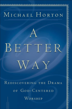 A Better Way – Rediscovering the Drama of God–Centered Worship