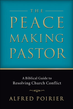 The Peacemaking Pastor – A Biblical Guide to Resolving Church Conflict