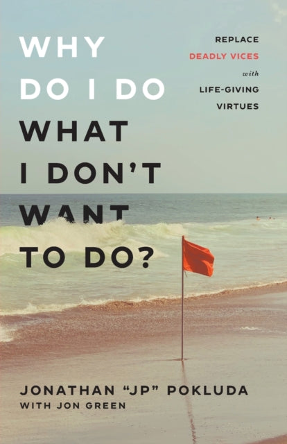 Book cover of: Why Do I Do What I Don`t Want to Do? – Replace Deadly Vices with Life–Giving Virtues. By: Jonathan "JP" Pokluda