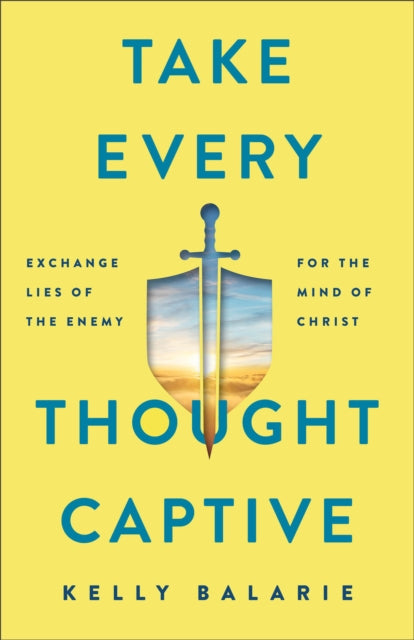 Book cover of: Take Every Thought Captive – Exchange Lies of the Enemy for the Mind of Christ. By: Kelly Balarie
