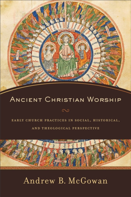 Book cover of: Ancient Christian Worship – Early Church Practices in Social, Historical, and Theological Perspective. By: Andrew B. McGowan