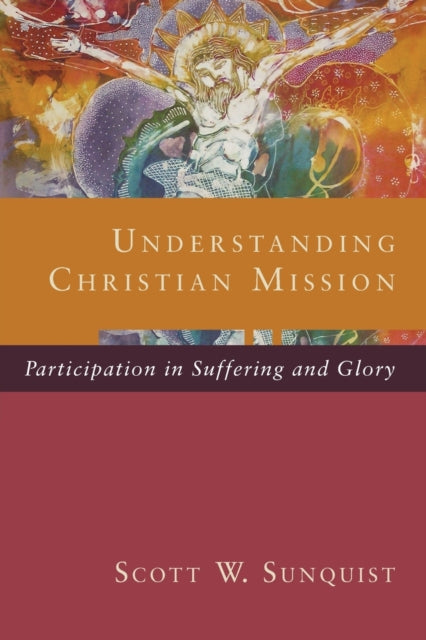 Book cover of: Understanding Christian Mission – Participation in Suffering and Glory. By: Scott W. Sunquist
