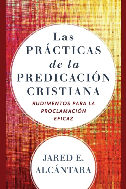 Book cover of: Las practicas de la predicacion cristiana – Rudimentos para la proclamacion eficaz. By: Jared E. Alcántara