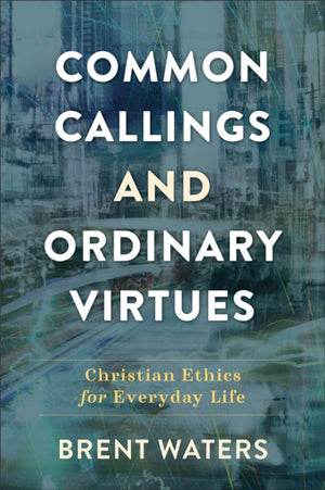 Common Callings and Ordinary Virtues – Christian Ethics for Everyday Life