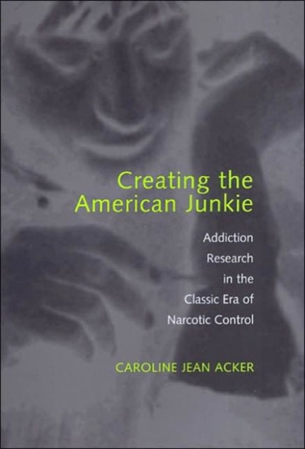 Book cover of: Creating the American Junkie. By: Caroline Jean Acker