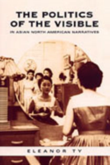 Book cover of: Politics of the Visible in Asian North American Narratives