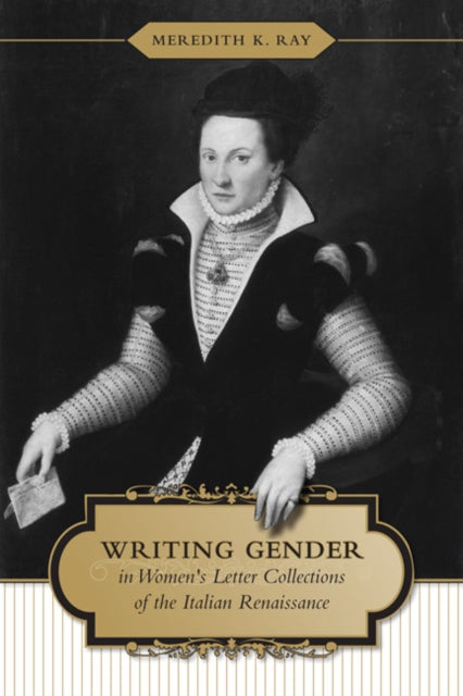 Book cover of: Writing Gender in Women's Letter Collections of the Italian Renaissance. By: Meredith K. Ray