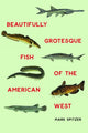 Book cover of: Beautifully Grotesque Fish of the American West. By: Mark Spitzer