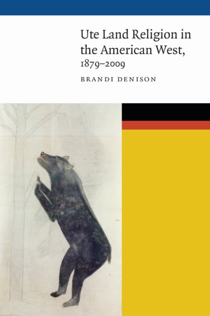 Book cover of: Ute Land Religion in the American West, 1879–2009. By: Brandi Denison