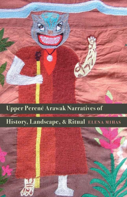 Book cover of: Upper Perene Arawak Narratives of History, Landscape, and Ritual. By: Elena Mihas