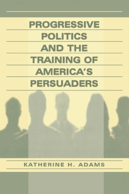 Book cover of: Progressive Politics and the Training of America's Persuaders