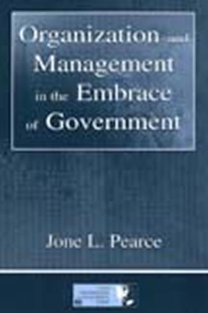 Book cover of: Organization and Management in the Embrace of Government. By: Jone L. Pearce
