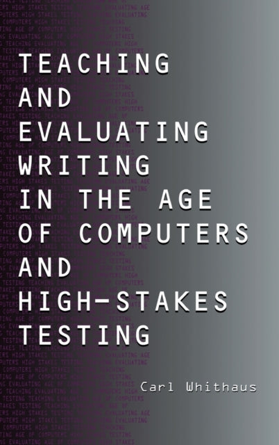 Book cover of: Teaching and Evaluating Writing in the Age of Computers and High-Stakes Testing