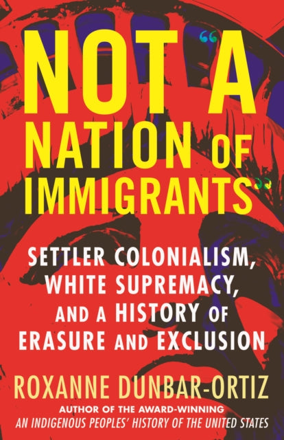 Book cover of: Not A Nation of Immigrants. By: Roxanne Dunbar Ortiz