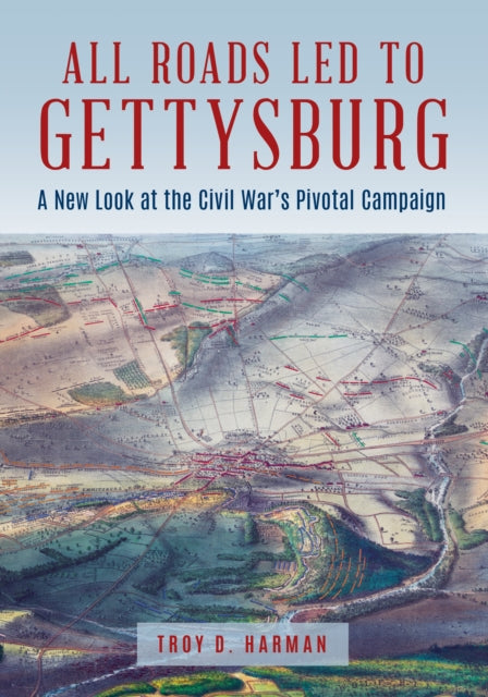 Book cover of: All Roads Led to Gettysburg. By: Troy D. Harman