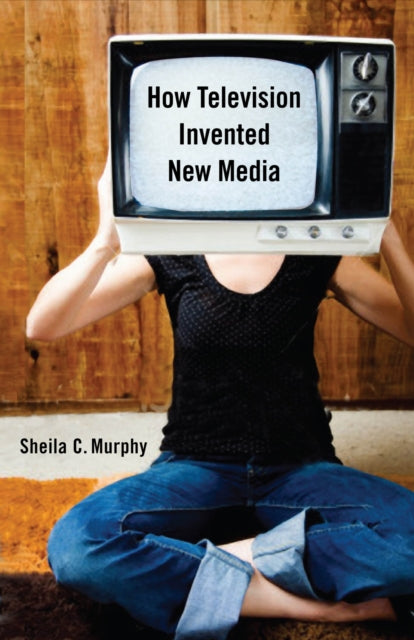 Book cover of: How Television Invented New Media. By: Sheila C. Murphy