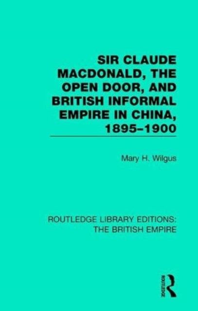 Book cover of: Sir Claude MacDonald, the Open Door, and British Informal Empire in China, 1895-1900. By: Mary H. Wilgus