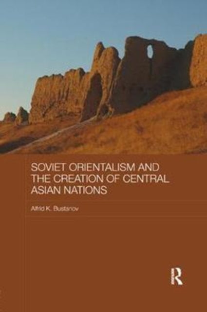 Book cover of: Soviet Orientalism and the Creation of Central Asian Nations. By: Alfrid K. Bustanov