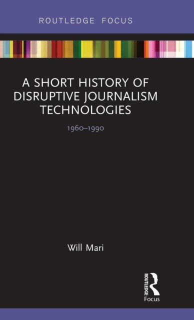 Book cover of: Short History of Disruptive Journalism Technologies. By: Will Mari