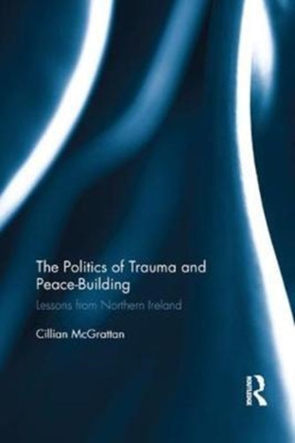 Book cover of: Politics of Trauma and Peace-Building. By: Cillian McGrattan