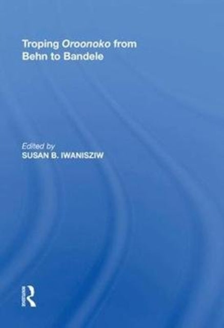 Book cover of: Troping Oroonoko from Behn to Bandele. By: Susan B. Iwanisziw