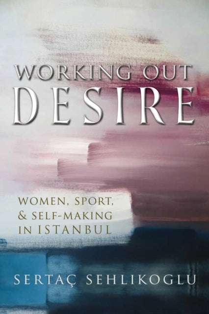 Book cover of: Working Out Desire. By: Sertaç Sehlikoglu