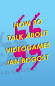 Book cover of: How to Talk About Videogames. By: Ian Bogost