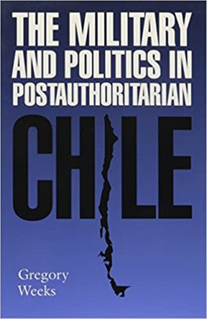 Book cover of: Military and Politics in Postauthoritarian Chile. By: Gregory Weeks