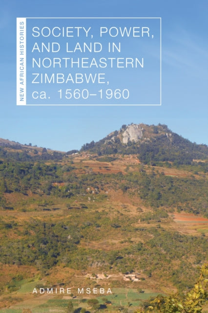 Book cover of: Society, Power, and Land in Northeastern Zimbabwe, Ca. 1560–1960
