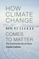 Book cover of: How Climate Change Comes to Matter. By: Candis Callison