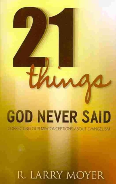 Book cover of: 21 Things God Never Said – Correcting Our Misconceptions About Evangelism. By: R. Larry Moyer