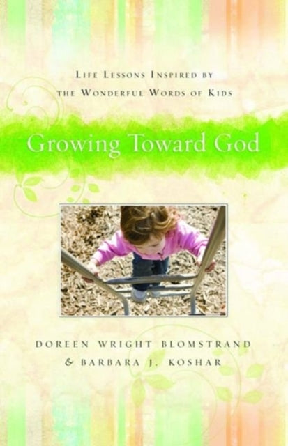 Book cover of: Growing Toward God – Life Lessons Inspired by the Wonderful Words of Kids. By: Doreen Wright Blomstrand