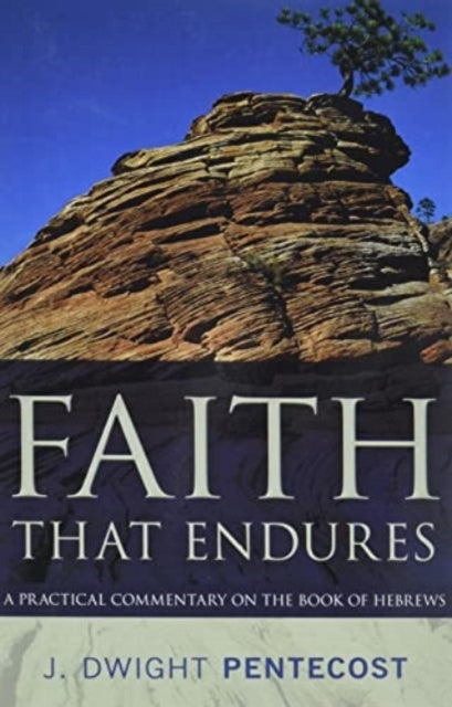 Book cover of: Faith That Endures – A Practical Commentary on the Book of Hebrews. By: J. Dwight Pentecost