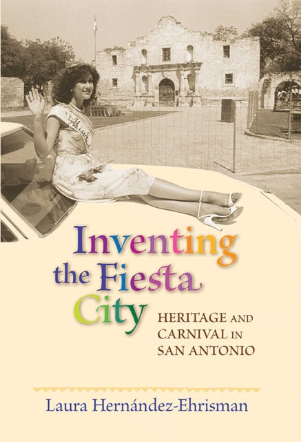 Book cover of: Inventing the Fiesta City. By: Laura Hernández-Ehrisman
